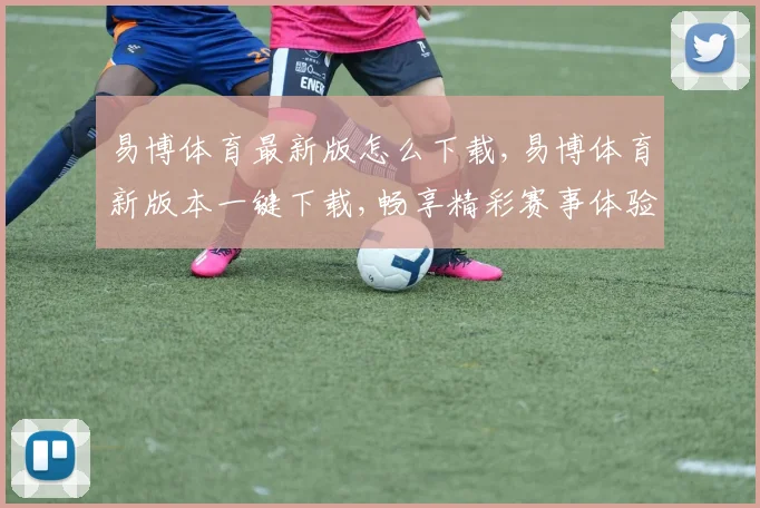 易博体育最新版怎么下载,易博体育新版本一键下载,畅享精彩赛事体验
