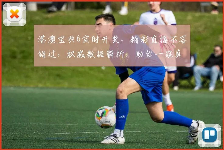 港澳宝典6实时开奖，精彩直播不容错过，权威数据解析，助你一窥真谛，锁定好运