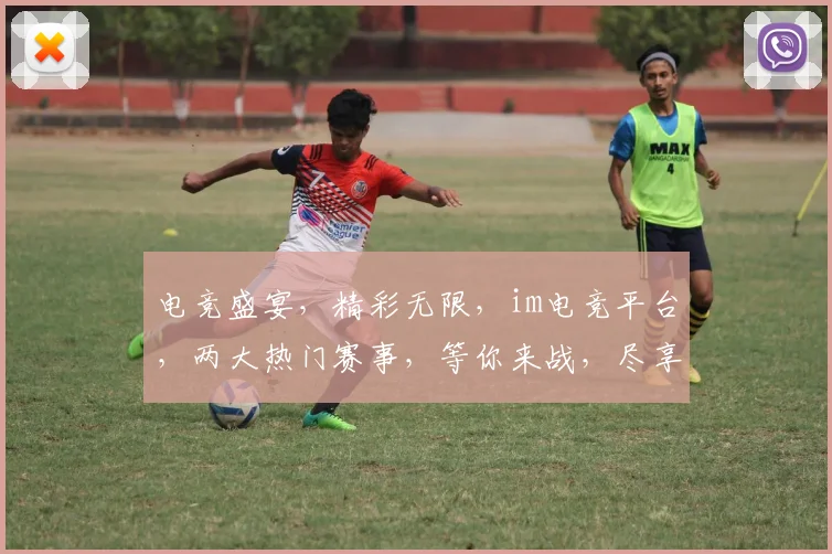 电竞盛宴，精彩无限，im电竞平台，两大热门赛事，等你来战，尽享竞技乐趣